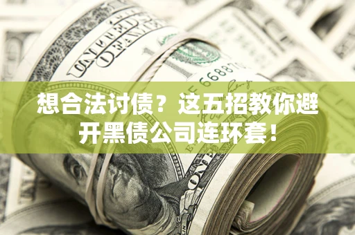 武汉想合法讨债？这五招教你避开黑债公司连环套！