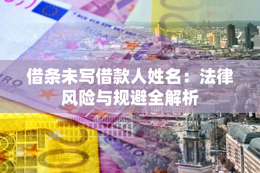 武汉借条未写借款人姓名：法律风险与规避全解析