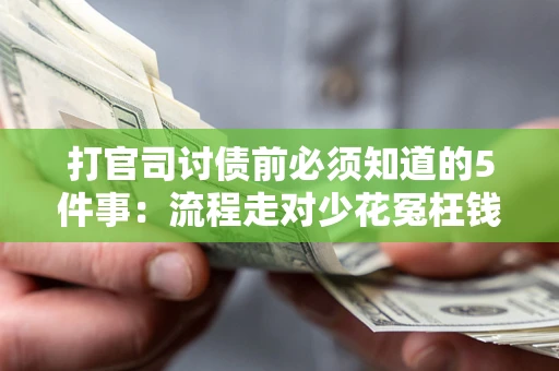 武汉打官司讨债前必须知道的5件事：流程走对少花冤枉钱