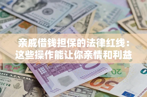 武汉亲戚借钱担保的法律红线：这些操作能让你亲情和利益两不误