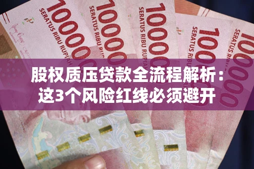 武汉股权质压贷款全流程解析：这3个风险红线必须避开