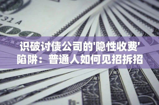 武汉识破讨债公司的'隐性收费'陷阱：普通人如何见招拆招？