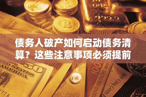 武汉债务人破产如何启动债务清算？这些注意事项必须提前知道