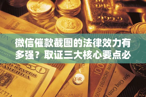 武汉微信催款截图的法律效力有多强？取证三大核心要点必须知道！