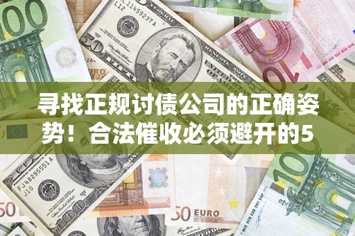 武汉寻找正规讨债公司的正确姿势！合法催收必须避开的5大雷区