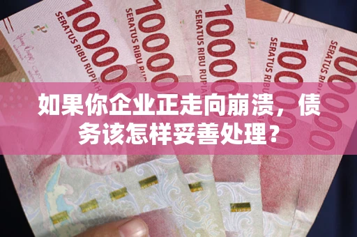 武汉如果你企业正走向崩溃，债务该怎样妥善处理？