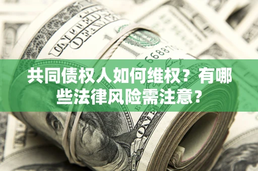 武汉共同债权人如何维权？有哪些法律风险需注意？