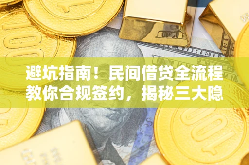 武汉避坑指南！民间借贷全流程教你合规签约，揭秘三大隐形陷阱