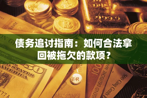 武汉债务追讨指南：如何合法拿回被拖欠的款项？