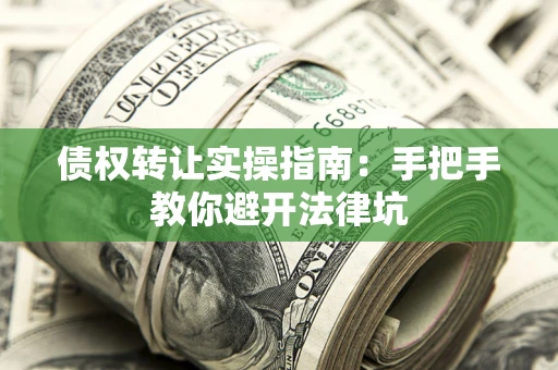 武汉债权转让实操指南：手把手教你避开法律坑
