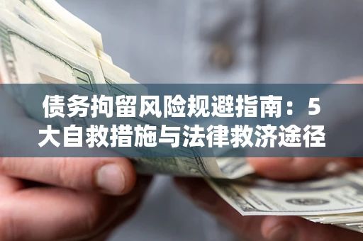 武汉债务拘留风险规避指南：5大自救措施与法律救济途径