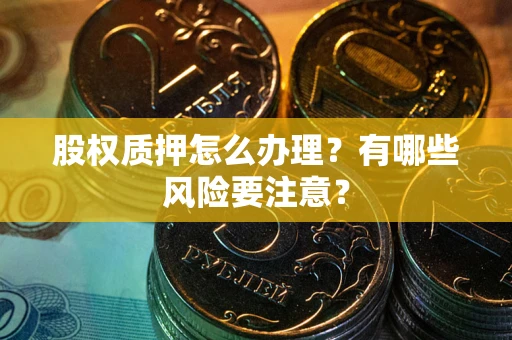 武汉股权质押怎么办理？有哪些风险要注意？