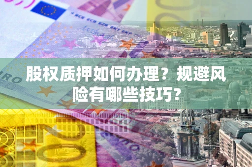 武汉股权质押如何办理？规避风险有哪些技巧？