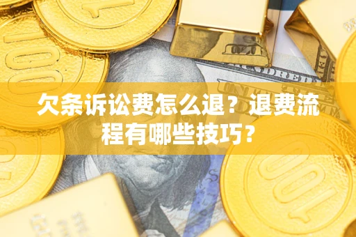 武汉欠条诉讼费怎么退？退费流程有哪些技巧？