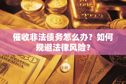 武汉催收非法债务怎么办？如何规避法律风险？