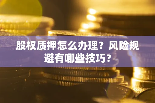 武汉股权质押怎么办理？风险规避有哪些技巧？