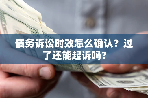 武汉债务诉讼时效怎么确认？过了还能起诉吗？