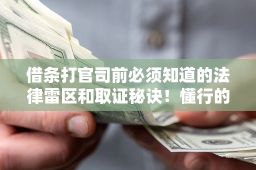 武汉借条打官司前必须知道的法律雷区和取证秘诀！懂行的人已经留好这些证据