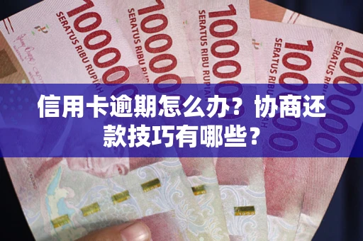 武汉信用卡逾期怎么办？协商还款技巧有哪些？