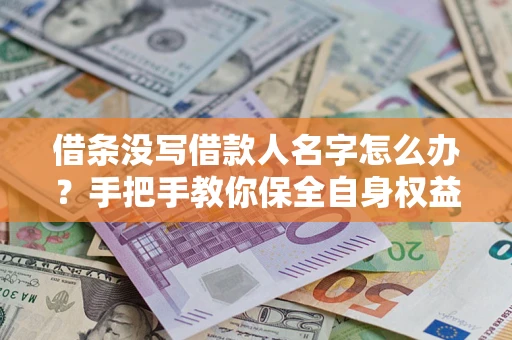 武汉借条没写借款人名字怎么办？手把手教你保全自身权益