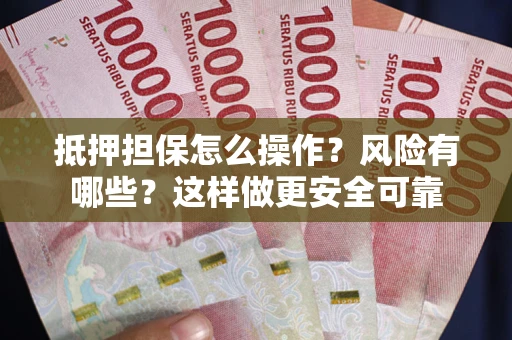 武汉抵押担保怎么操作？风险有哪些？这样做更安全可靠