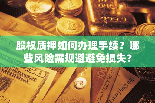 武汉股权质押如何办理手续？哪些风险需规避避免损失？