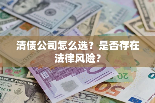 武汉清债公司怎么选？是否存在法律风险？