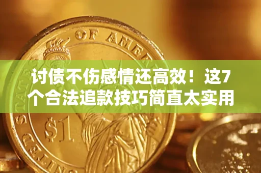 武汉讨债不伤感情还高效！这7个合法追款技巧简直太实用