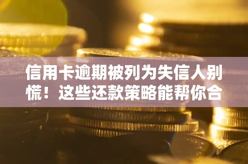 武汉信用卡逾期被列为失信人别慌！这些还款策略能帮你合法止损