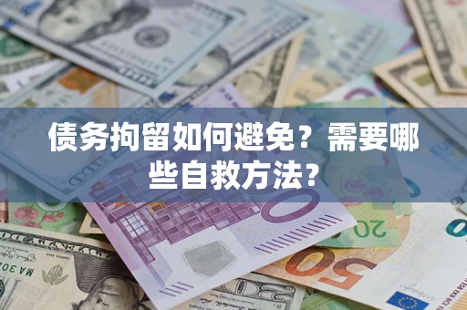 武汉债务拘留如何避免？需要哪些自救方法？