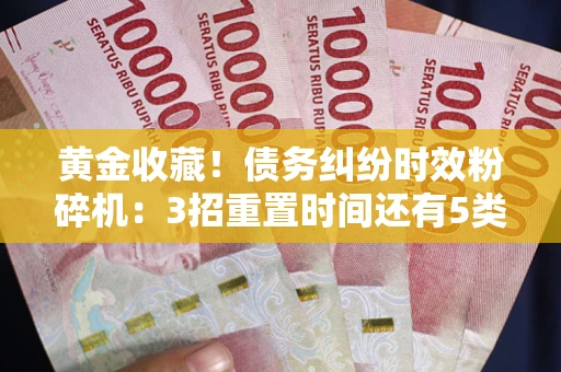 武汉黄金收藏！债务纠纷时效粉碎机：3招重置时间还有5类不设年限的特殊债务