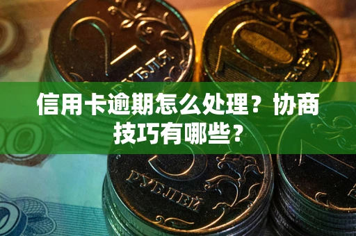 武汉信用卡逾期怎么处理？协商技巧有哪些？