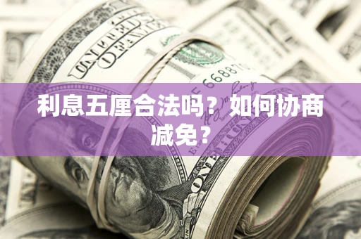 武汉利息五厘合法吗？如何协商减免？