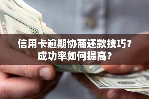 武汉信用卡逾期协商还款技巧？成功率如何提高？