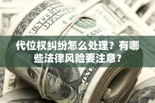 武汉代位权纠纷怎么处理？有哪些法律风险要注意？