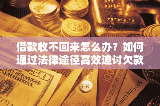 武汉借款收不回来怎么办?如何通过法律途径高效追讨欠款? 武汉借款收不回来怎么办?如何通过法律途径高效追讨欠款?