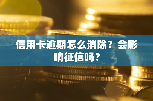 武汉信用卡逾期怎么消除？会影响征信吗？