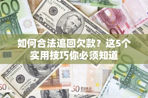 武汉如何合法追回欠款？这5个实用技巧你必须知道