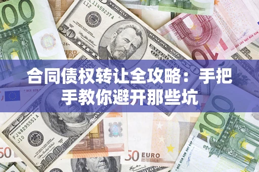 武汉合同债权转让全攻略：手把手教你避开那些坑