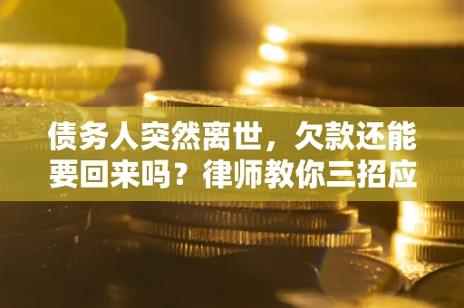 武汉债务人突然离世，欠款还能要回来吗？律师教你三招应对
