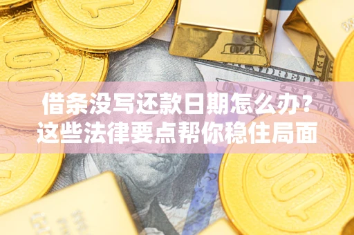 武汉借条没写还款日期怎么办？这些法律要点帮你稳住局面