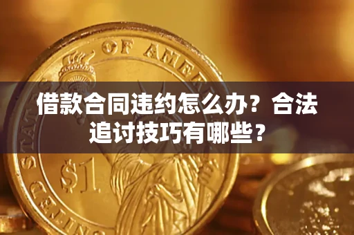 武汉借款合同违约怎么办？合法追讨技巧有哪些？