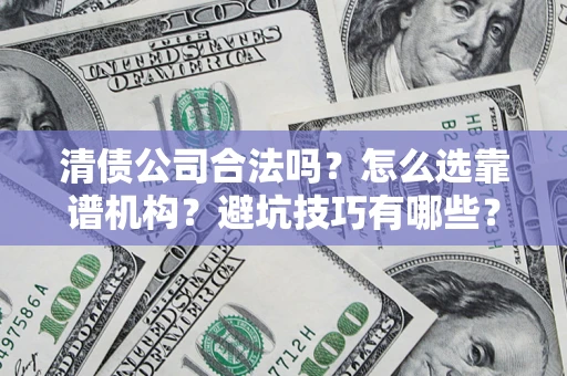 武汉清债公司合法吗？怎么选靠谱机构？避坑技巧有哪些？