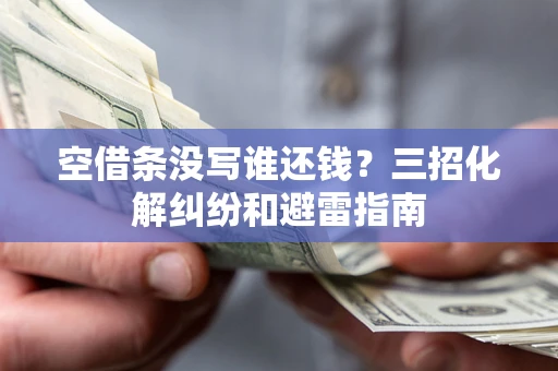 武汉空借条没写谁还钱？三招化解纠纷和避雷指南