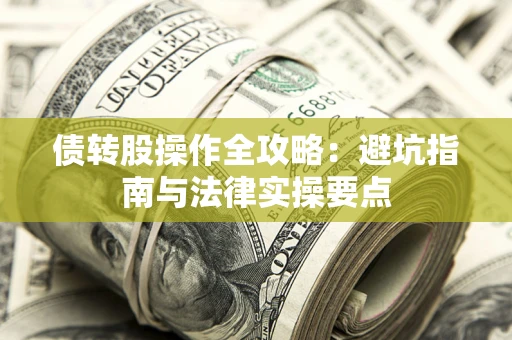 武汉债转股操作全攻略：避坑指南与法律实操要点