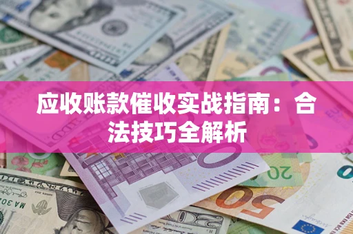 武汉应收账款催收实战指南：合法技巧全解析
