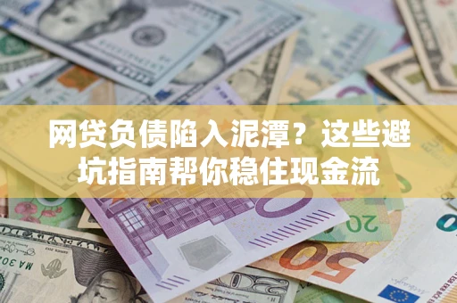 武汉网贷负债陷入泥潭？这些避坑指南帮你稳住现金流