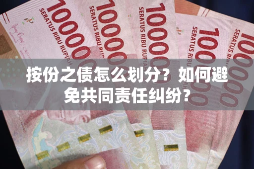 武汉按份之债怎么划分？如何避免共同责任纠纷？