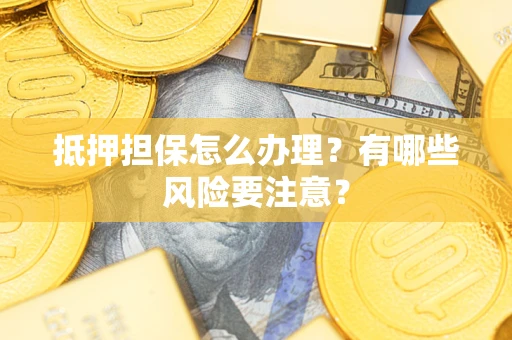 武汉抵押担保怎么办理？有哪些风险要注意？