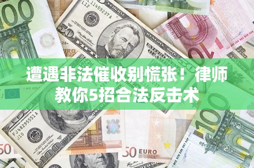 武汉遭遇非法催收别慌张！律师教你5招合法反击术